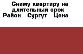 Сниму квартиру на длительный срок › Район ­ Сургут › Цена ­ 23 000 - Ханты-Мансийский Недвижимость » Квартиры сниму   . Ханты-Мансийский